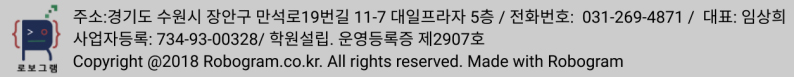 •	주소:경기도 화성시 동탄중심상가 1길 5,602호 / 전화번호:031-8015-4871/ 대표:임상희   •	사업자등록 :734-93-00328 / 학원설립.운영등록증 제2907호  •	Copyright©2018 Robogram.co.kr. All rights  reserved. Made with Robogram