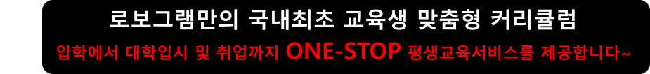 로보그램만의 국내최초 교육생 맞춤형 커리큘럼  입학에서 대학입시 및 취업까지 ONE-STOP 평생교육서비스를 제공합니다~